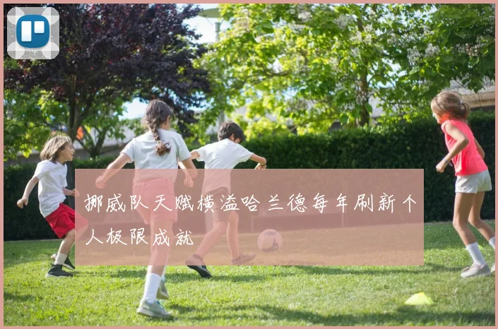 挪威队天赋横溢哈兰德每年刷新个人极限成就