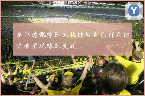 老范感慨球队文化缺失自己却只能无奈旁观球队变迁