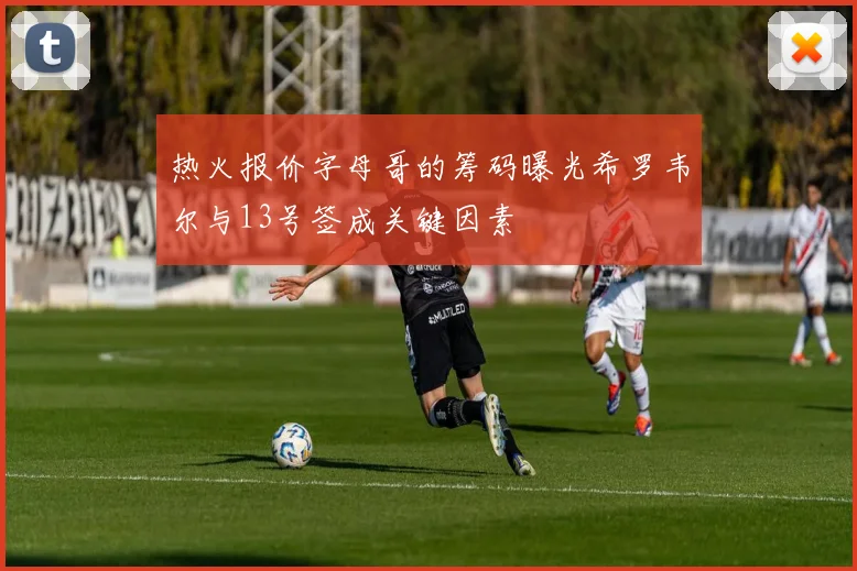 热火报价字母哥的筹码曝光希罗韦尔与13号签成关键因素