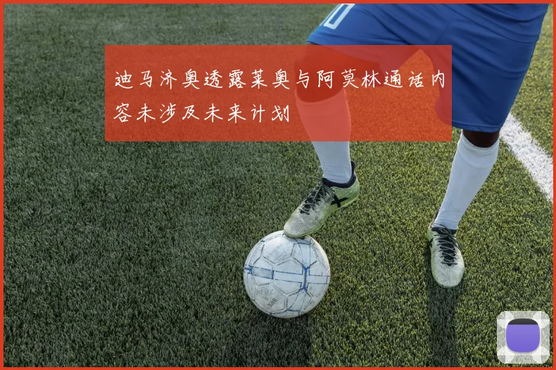 迪马济奥透露莱奥与阿莫林通话内容未涉及未来计划