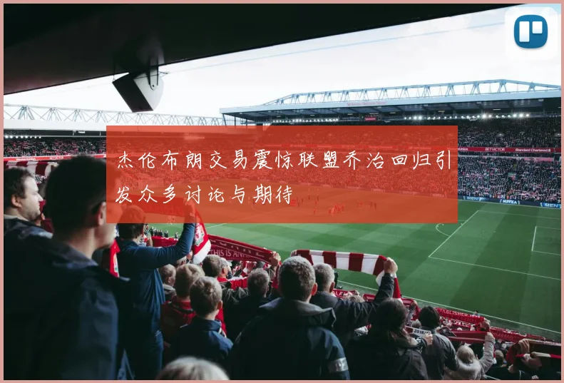 杰伦布朗交易震惊联盟乔治回归引发众多讨论与期待